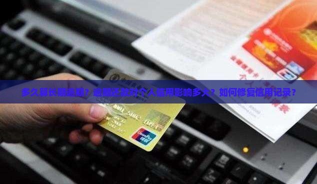 多久算长期逾期？逾期还款对个人信用影响多大？如何修复信用记录？
