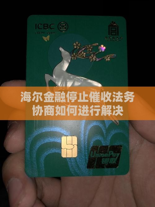 海尔金融停止催收法务协商如何进行解决