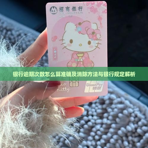 银行逾期次数怎么算准确及消除方法与银行规定解析