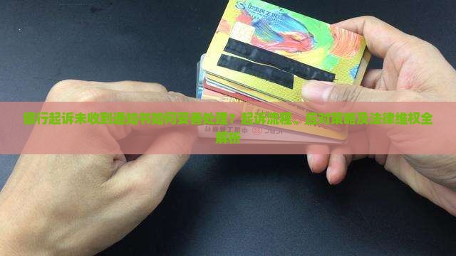 银行起诉未收到通知书如何妥善处理？起诉流程、应对策略及法律维权全解析
