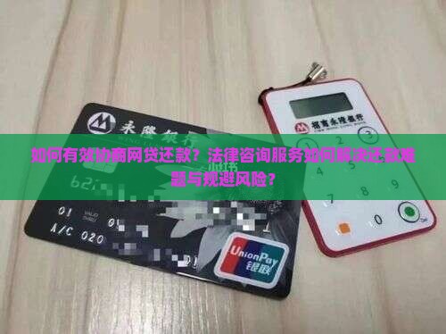 如何有效协商网贷还款？法律咨询服务如何解决还款难题与规避风险？