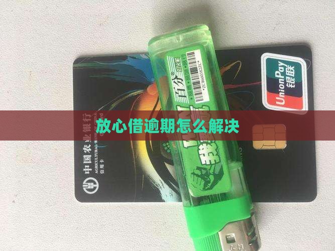放心借逾期怎么解决
