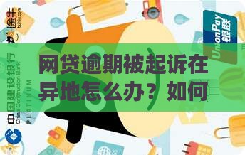 网贷逾期被起诉在异地怎么办？如何进行调解