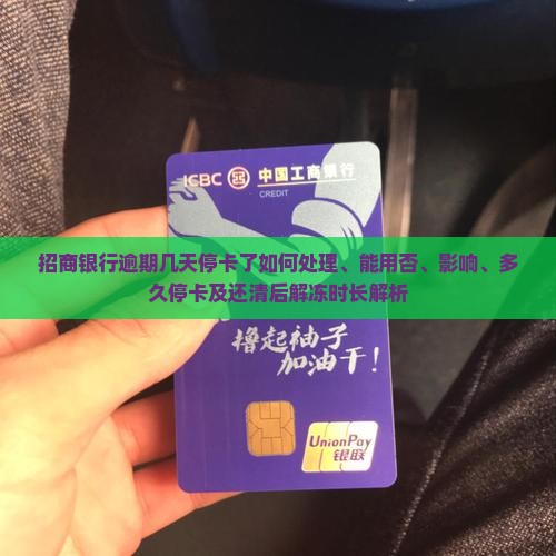 招商银行逾期几天停卡了如何处理、能用否、影响、多久停卡及还清后解冻时长解析