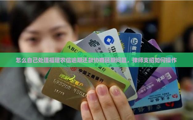 怎么自己处理福建农信逾期还款协商延期问题，律师支招如何操作