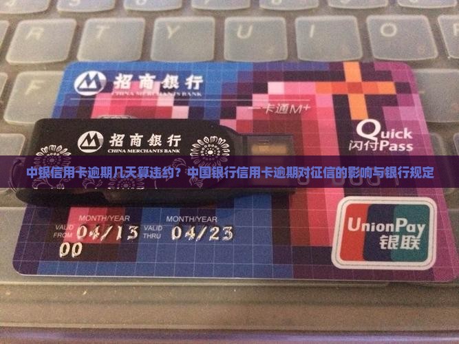 中银信用卡逾期几天算违约？中国银行信用卡逾期对征信的影响与银行规定