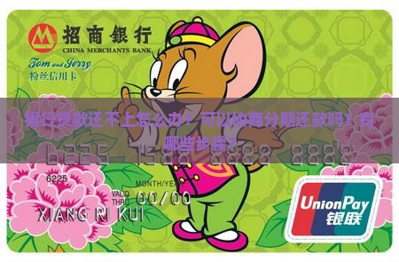 银行贷款还不上怎么办？可以协商分期还款吗？有哪些步骤？