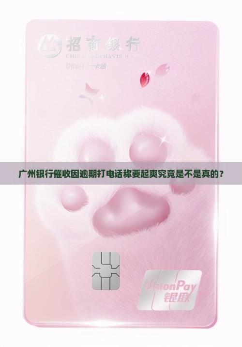 广州银行催收因逾期打电话称要起爽究竟是不是真的？