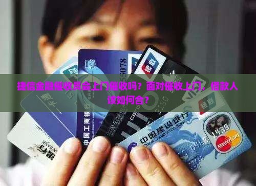 捷信金融催收员会上门催收吗？面对催收上门，借款人该如何合？