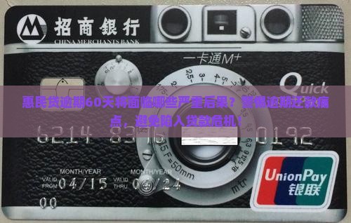 惠民贷逾期60天将面临哪些严重后果？警惕逾期还款痛点，避免陷入贷款危机！