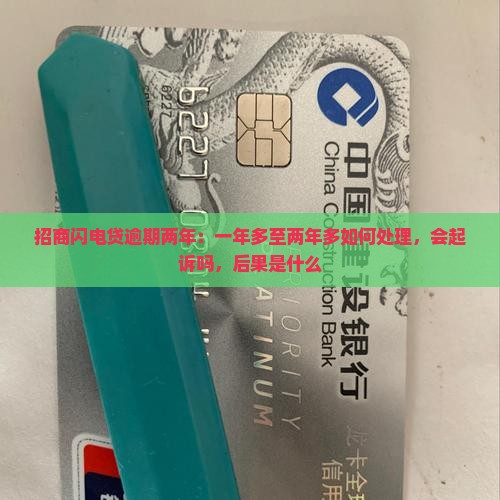 招商闪电贷逾期两年：一年多至两年多如何处理，会起诉吗，后果是什么