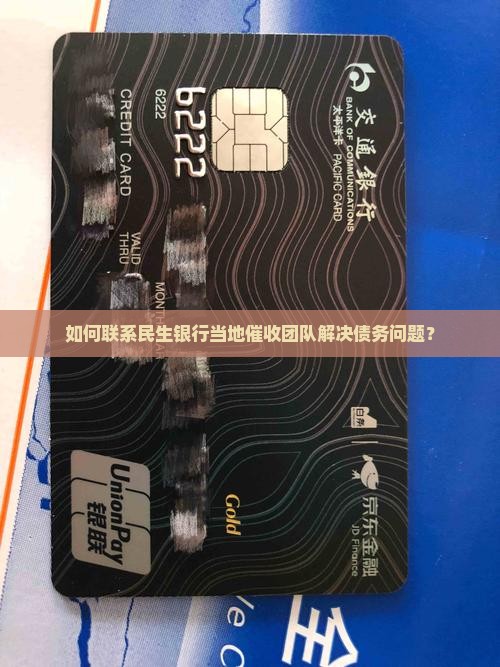 如何联系民生银行当地催收团队解决债务问题？