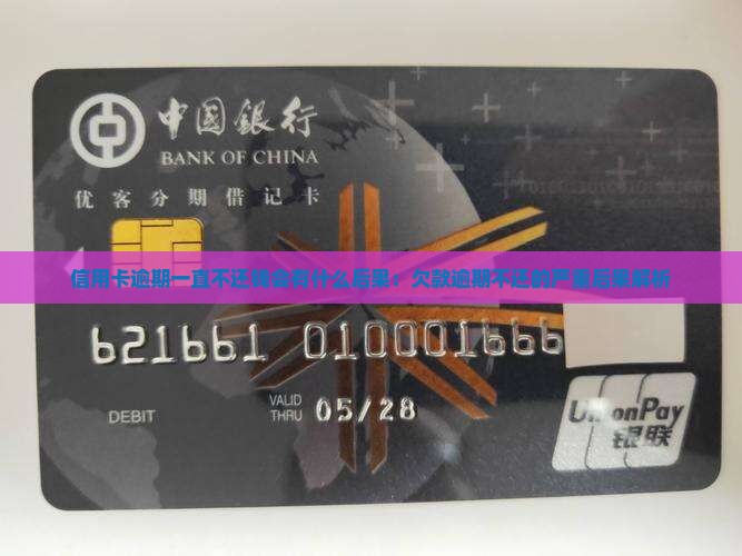 信用卡逾期一直不还钱会有什么后果：欠款逾期不还的严重后果解析