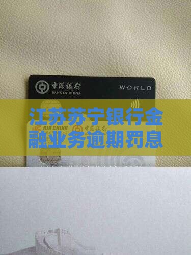 江苏苏宁银行金融业务逾期罚息具体多少？