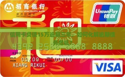 信用卡负债15万逾期三年，如何化解逾期债务危机？