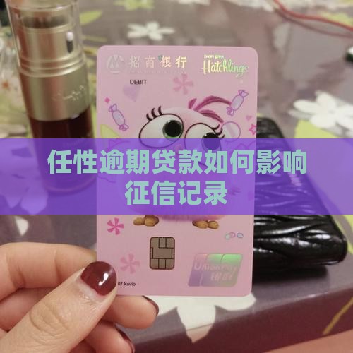 任性逾期贷款如何影响征信记录