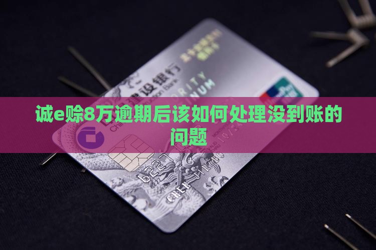 诚e赊8万逾期后该如何处理没到账的问题