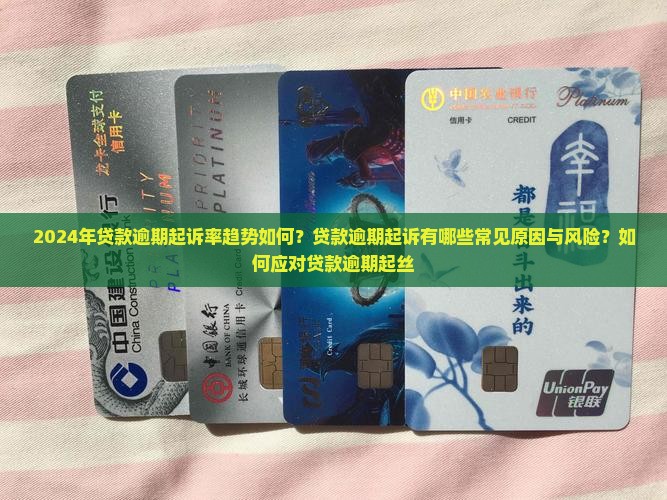 2024年贷款逾期起诉率趋势如何？贷款逾期起诉有哪些常见原因与风险？如何应对贷款逾期起丝