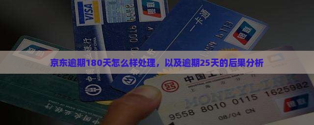 京东逾期180天怎么样处理，以及逾期25天的后果分析