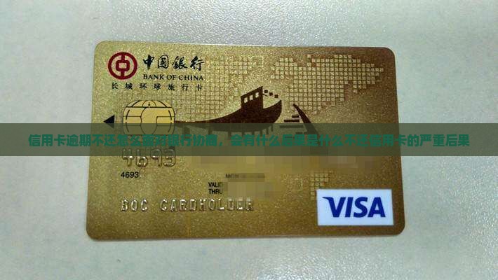 信用卡逾期不还怎么面对银行协商，会有什么后果是什么不还信用卡的严重后果