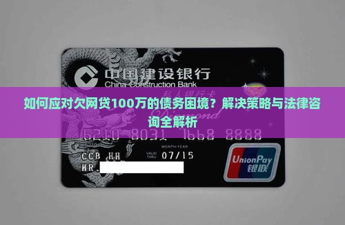 如何应对欠网贷100万的债务困境？解决策略与法律咨询全解析