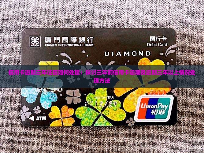 信用卡逾期三年征信如何处理：探讨三年前信用卡逾期及逾期三年以上情况处理方法