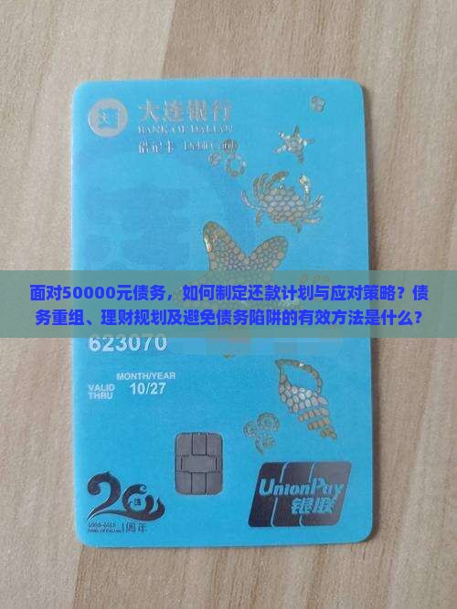 面对50000元债务，如何制定还款计划与应对策略？债务重组、理财规划及避免债务陷阱的有效方法是什么？