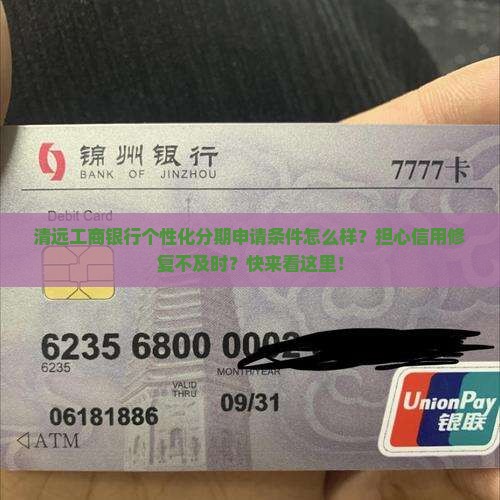 清远工商银行个性化分期申请条件怎么样？担心信用修复不及时？快来看这里！