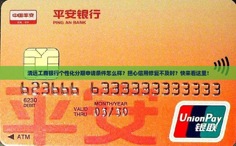 清远工商银行个性化分期申请条件怎么样？担心信用修复不及时？快来看这里！