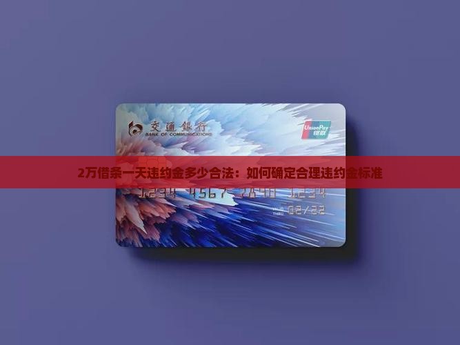 2万借条一天违约金多少合法：如何确定合理违约金标准