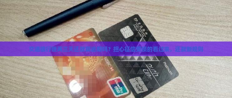 交通银行晚两三天还款算逾期吗？担心征信受损的看过来，还款新规则