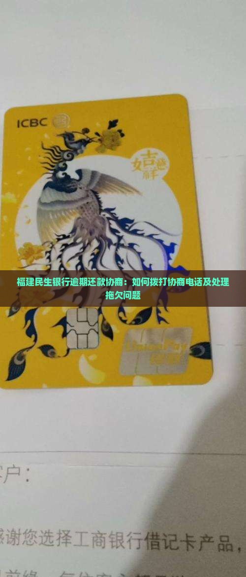 福建民生银行逾期还款协商：如何拨打协商电话及处理拖欠问题