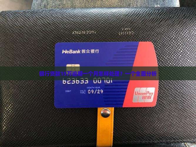银行贷款15万逾期一个月怎样处理？一个全面分析