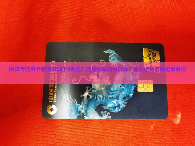 网贷与信用卡逾期3年如何处理？逾期利息如何计算？如何避免信用记录受损？