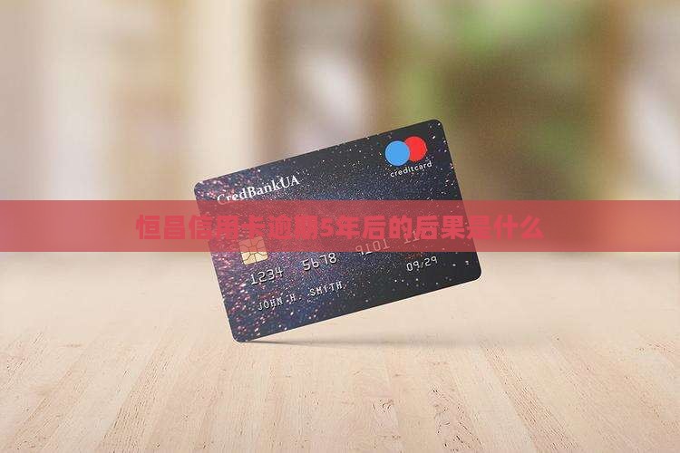 恒昌信用卡逾期5年后的后果是什么