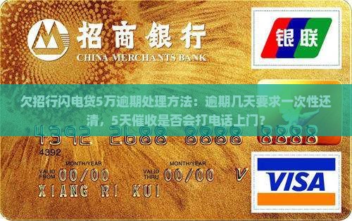 欠招行闪电贷5万逾期处理方法：逾期几天要求一次性还清，5天催收是否会打电话上门？