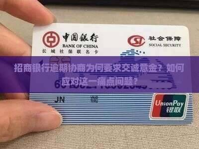 招商银行逾期协商为何要求交诚意金？如何应对这一痛点问题？