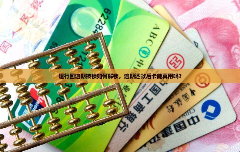 建行因逾期被锁如何解锁，逾期还款后卡能再用吗？