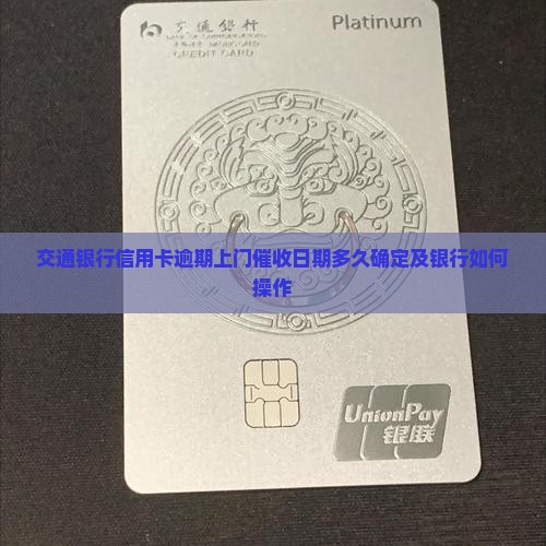 交通银行信用卡逾期上门催收日期多久确定及银行如何操作