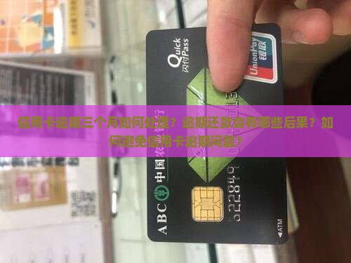 信用卡逾期三个月如何处理？逾期还款会有哪些后果？如何避免信用卡逾期问题？