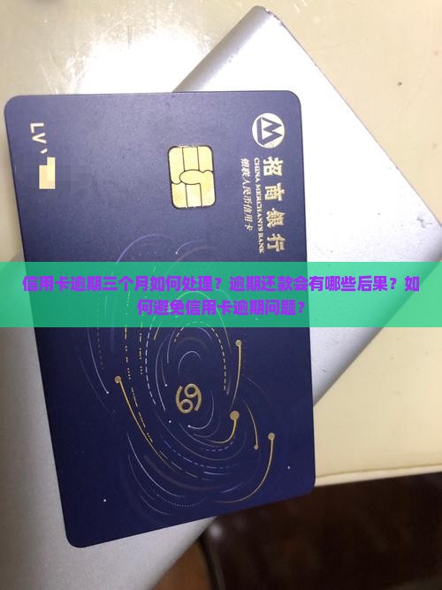 信用卡逾期三个月如何处理？逾期还款会有哪些后果？如何避免信用卡逾期问题？