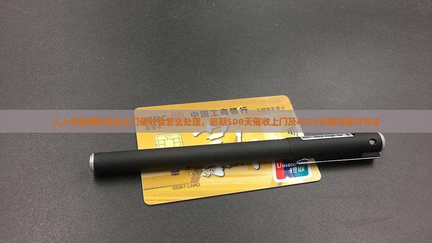人人贷逾期还款后上门催收会怎么处理，逾期500天催收上门及4500元催收应对方法