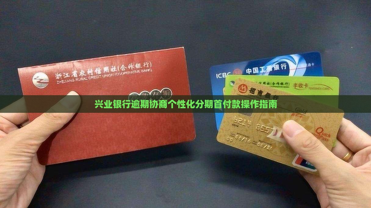 兴业银行逾期协商个性化分期首付款操作指南