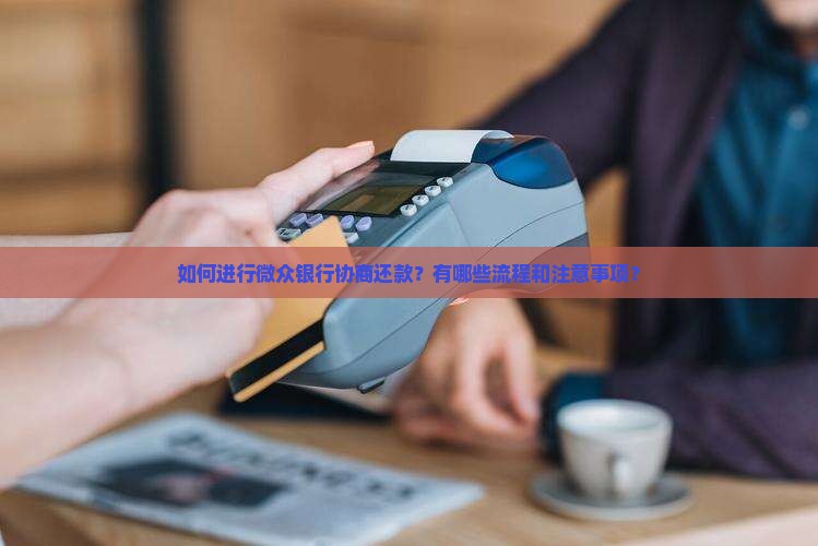 如何进行微众银行协商还款？有哪些流程和注意事项？