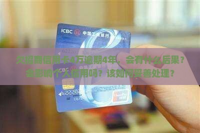 欠招商信用卡4万逾期4年，会有什么后果？会影响个人信用吗？该如何妥善处理？