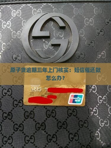 原子贷逾期三年上门核实：短信催还款怎么办？