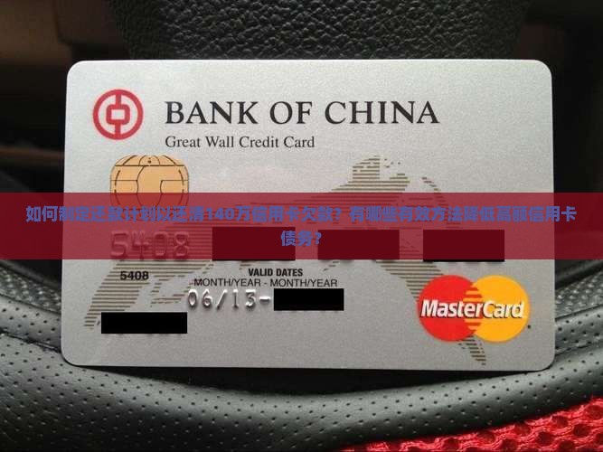 如何制定还款计划以还清140万信用卡欠款？有哪些有效方法降低高额信用卡债务？