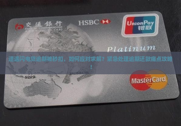 遭遇闪电贷逾期被秒扣，如何应对求解？紧急处理逾期还款痛点攻略！
