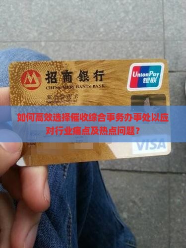 如何高效选择催收综合事务办事处以应对行业痛点及热点问题？