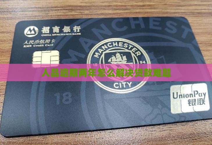 人品逾期两年怎么解决贷款难题